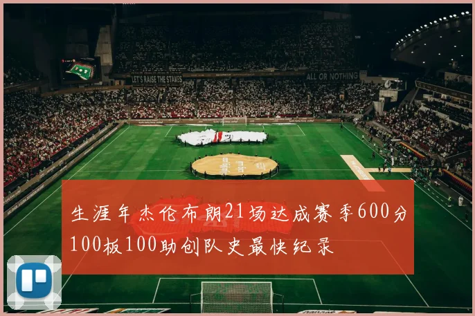 生涯年杰伦布朗21场达成赛季600分100板100助创队史最快纪录