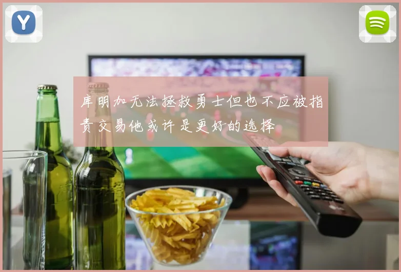 库明加无法拯救勇士但也不应被指责交易他或许是更好的选择