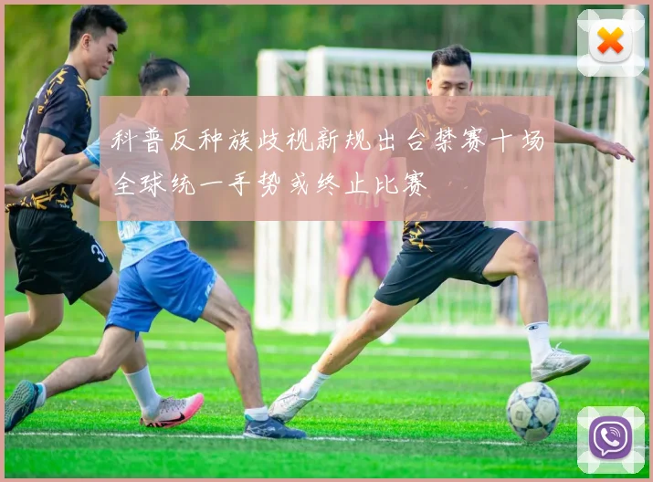科普反种族歧视新规出台禁赛十场全球统一手势或终止比赛