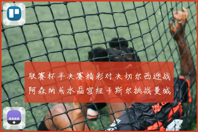 联赛杯半决赛精彩对决切尔西迎战阿森纳或水晶宫纽卡斯尔挑战曼城