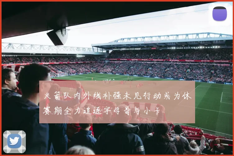 火箭队内外线补强未见行动或为休赛期全力追逐字母哥与小卡