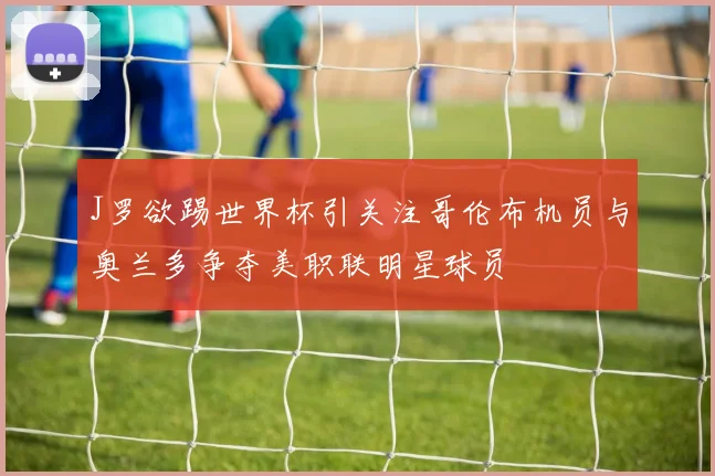 J罗欲踢世界杯引关注哥伦布机员与奥兰多争夺美职联明星球员