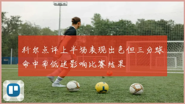 科尔点评上半场表现出色但三分球命中率低迷影响比赛结果