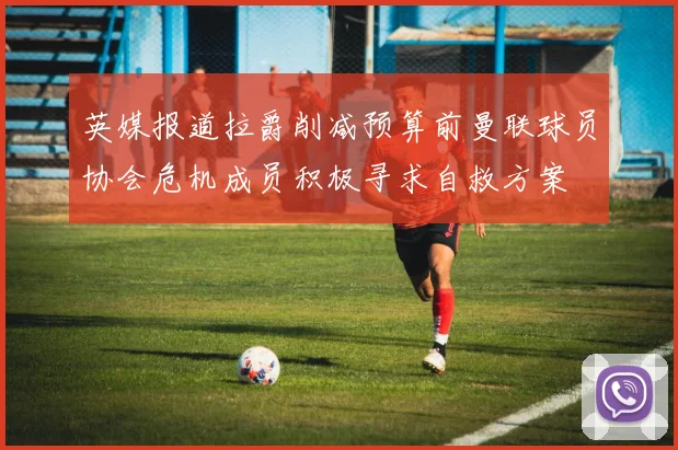 英媒报道拉爵削减预算前曼联球员协会危机成员积极寻求自救方案