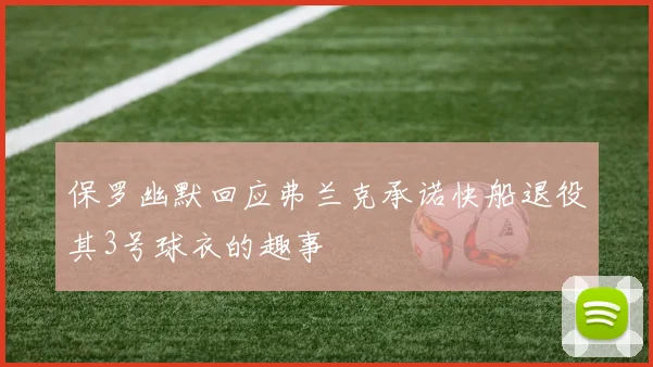 保罗幽默回应弗兰克承诺快船退役其3号球衣的趣事