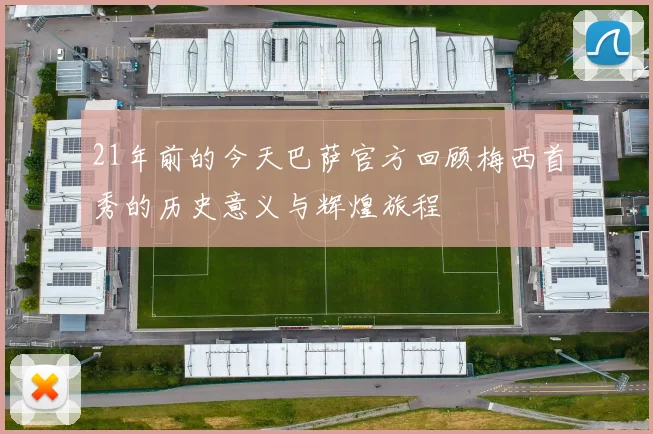 21年前的今天巴萨官方回顾梅西首秀的历史意义与辉煌旅程