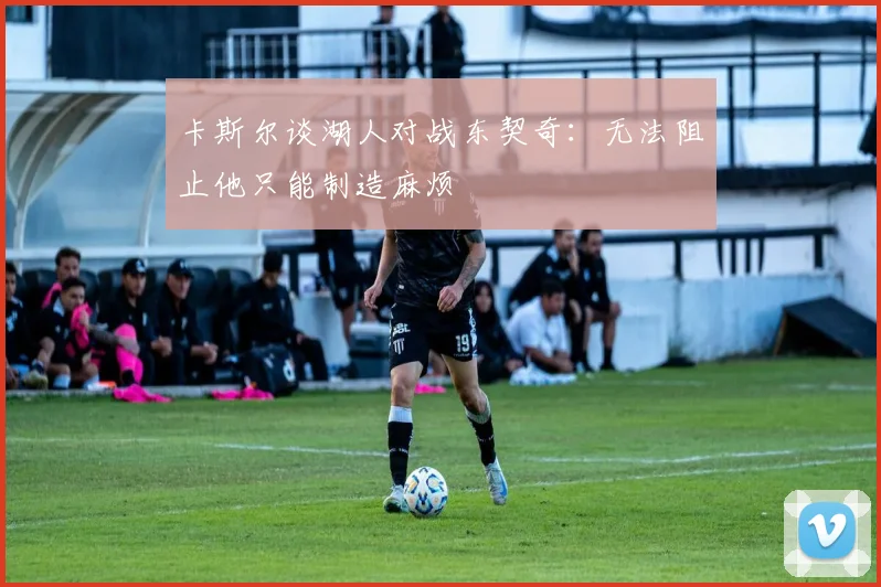 卡斯尔谈湖人对战东契奇：无法阻止他只能制造麻烦