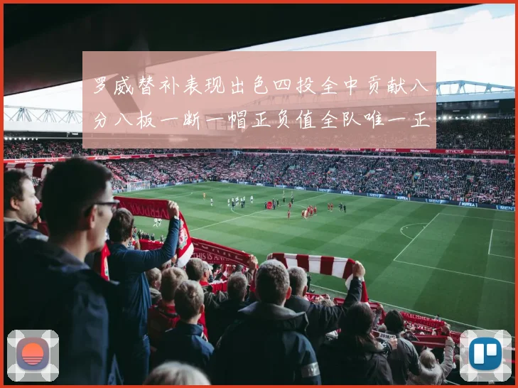 罗威替补表现出色四投全中贡献八分八板一断一帽正负值全队唯一正值