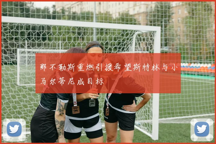 那不勒斯重燃引援希望斯特林与小马尔蒂尼成目标