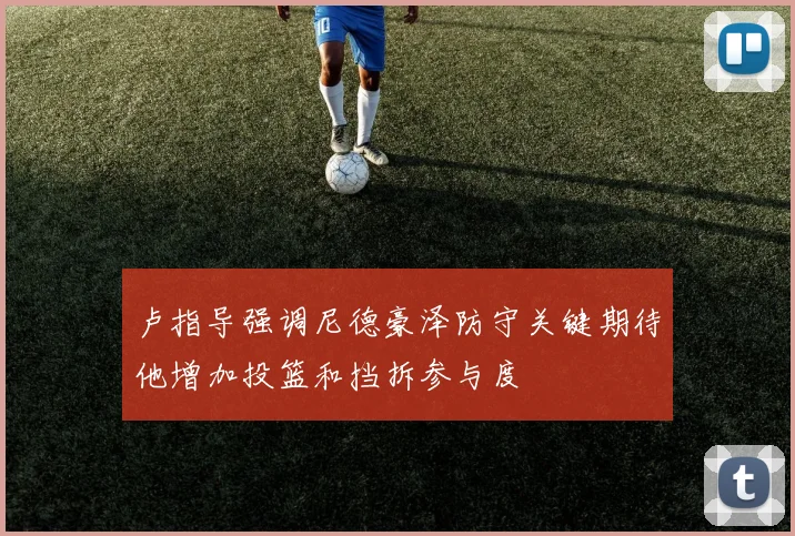 卢指导强调尼德豪泽防守关键期待他增加投篮和挡拆参与度