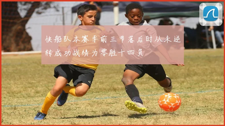 快船队本赛季前三节落后时从未逆转成功战绩为零胜十四负