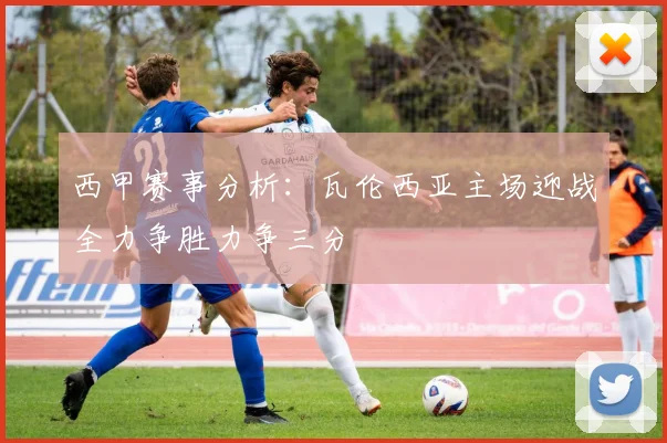 西甲赛事分析：瓦伦西亚主场迎战全力争胜力争三分